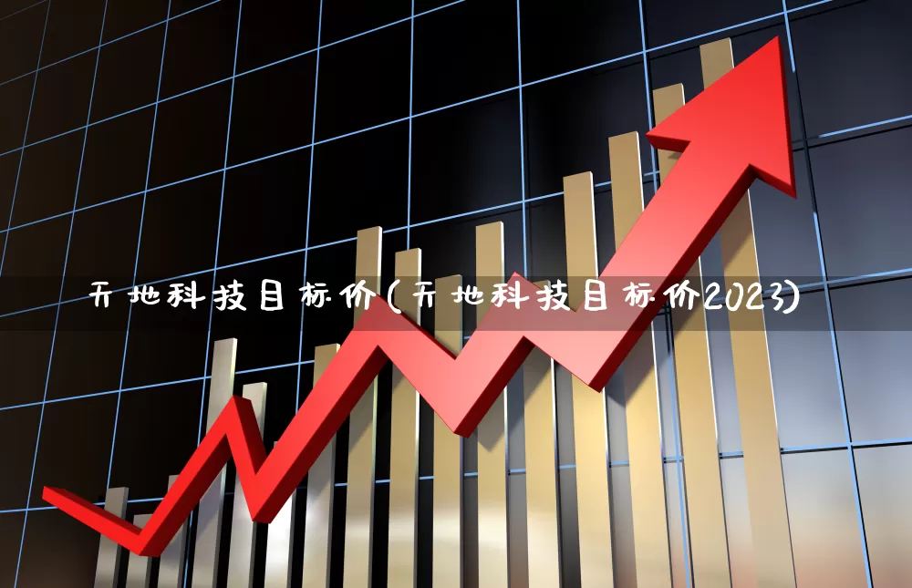 天地科技目标价(天地科技目标价2023)_https://www.heiljjianzu.com_深交所_第1张