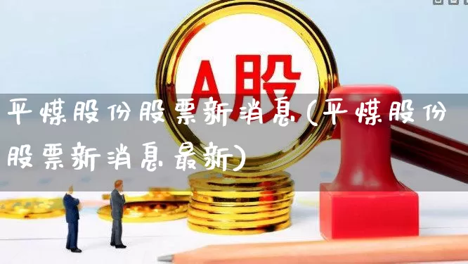 平煤股份股票新消息(平煤股份股票新消息最新)_https://www.heiljjianzu.com_深交所_第1张