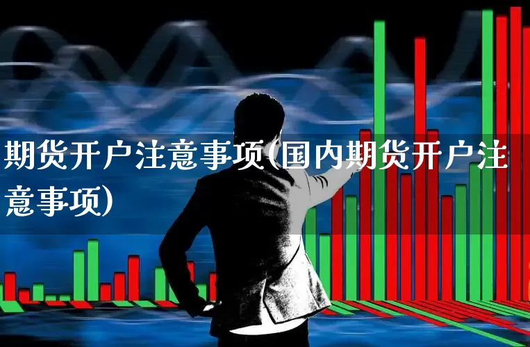 期货开户注意事项(国内期货开户注意事项)_https://www.heiljjianzu.com_科创板_第1张