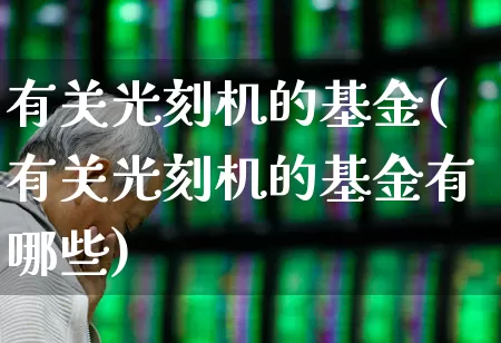 有关光刻机的基金(有关光刻机的基金有哪些)_https://www.heiljjianzu.com_上交所_第1张