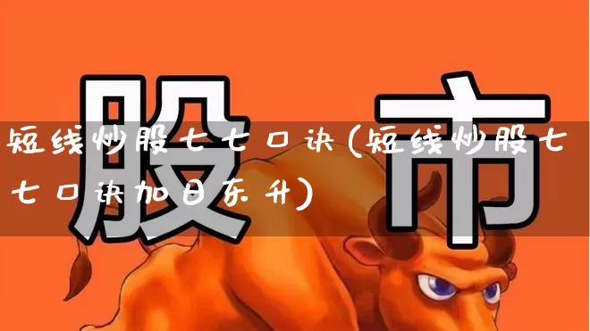 短线炒股七七口诀(短线炒股七七口诀加日东升)_https://www.heiljjianzu.com_科创板_第1张