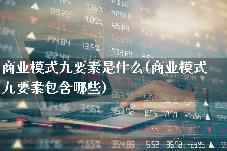 商业模式九要素是什么(商业模式九要素包含哪些)_https://www.heiljjianzu.com_科创板_第1张