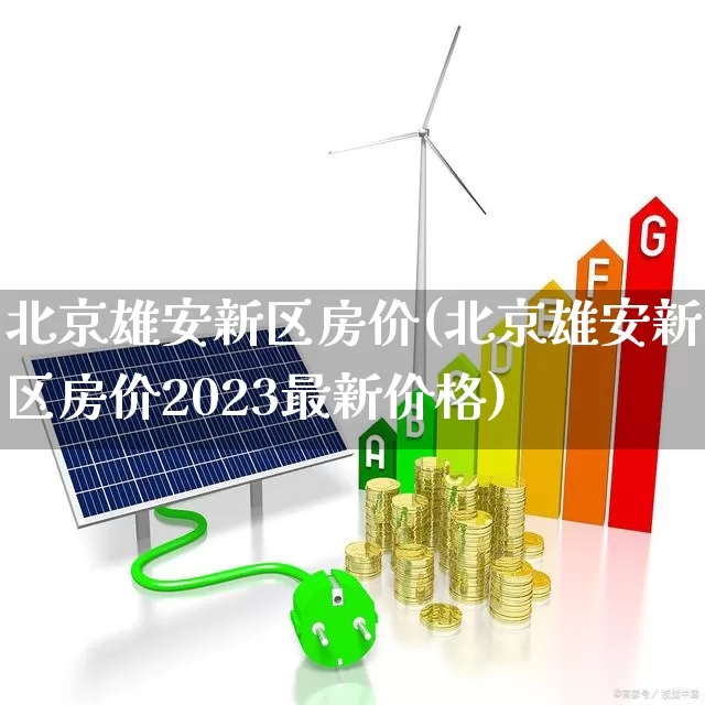 北京雄安新区房价(北京雄安新区房价2023最新价格)_https://www.heiljjianzu.com_深交所_第1张