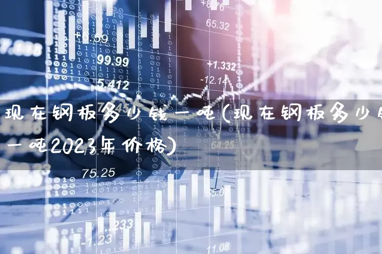 现在钢板多少钱一吨(现在钢板多少钱一吨2023年价格)_https://www.heiljjianzu.com_上交所_第1张