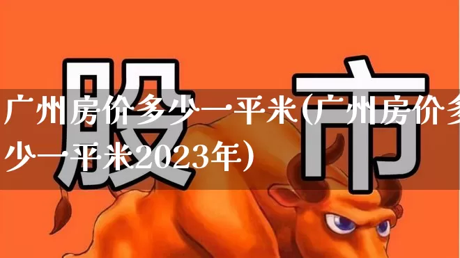 广州房价多少一平米(广州房价多少一平米2023年)_https://www.heiljjianzu.com_深交所_第1张