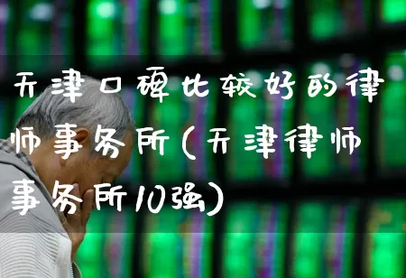 天津口碑比较好的律师事务所(天津律师事务所10强)_https://www.heiljjianzu.com_科创板_第1张