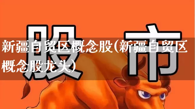 新疆自贸区概念股(新疆自贸区概念股龙头)_https://www.heiljjianzu.com_上交所_第1张