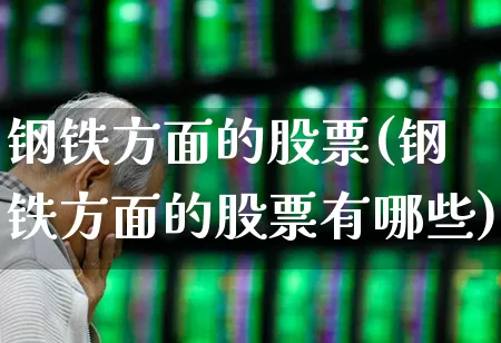 钢铁方面的股票(钢铁方面的股票有哪些)_https://www.heiljjianzu.com_上交所_第1张