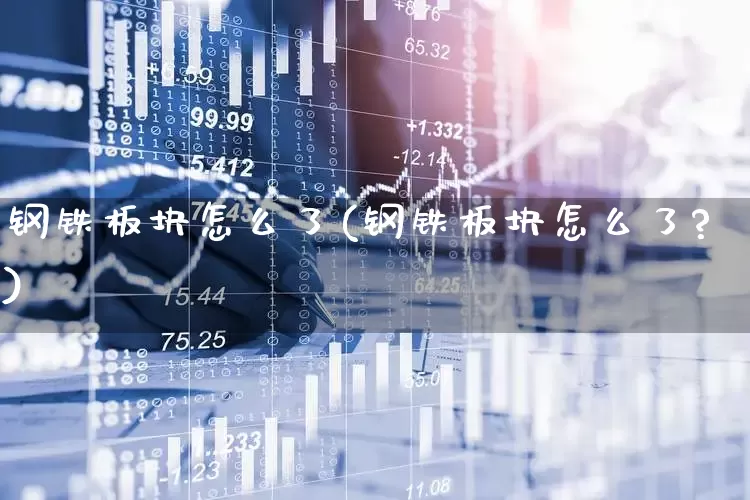 钢铁板块怎么了(钢铁板块怎么了?)_https://www.heiljjianzu.com_北交所_第1张