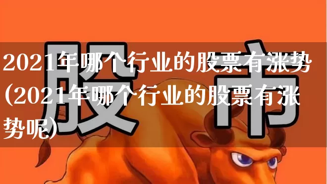 2021年哪个行业的股票有涨势(2021年哪个行业的股票有涨势呢)_https://www.heiljjianzu.com_创业板_第1张
