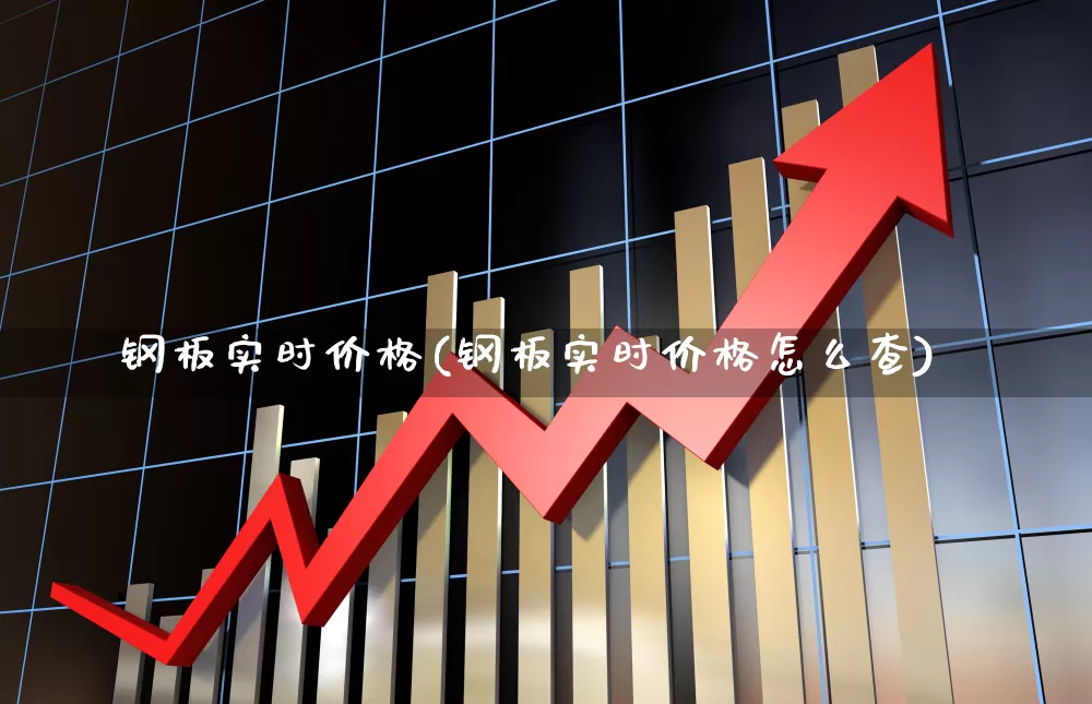 钢板实时价格(钢板实时价格怎么查)_https://www.heiljjianzu.com_深交所_第1张