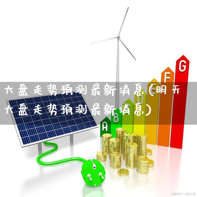 大盘走势预测最新消息(明天大盘走势预测最新消息)_https://www.heiljjianzu.com_北交所_第1张