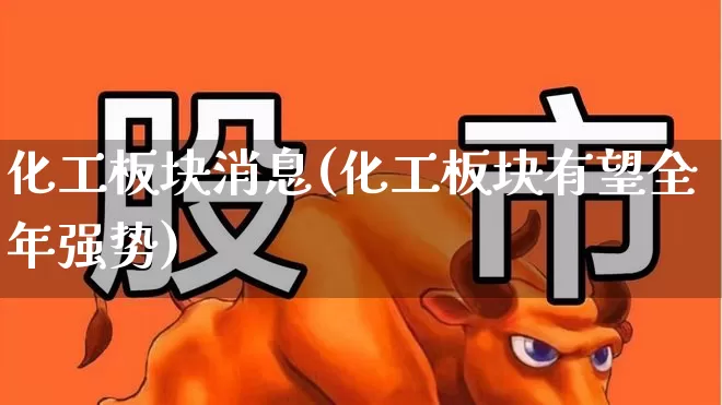 化工板块消息(化工板块有望全年强势)_https://www.heiljjianzu.com_北交所_第1张