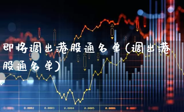 即将调出港股通名单(调出港股通名单)_https://www.heiljjianzu.com_上交所_第1张