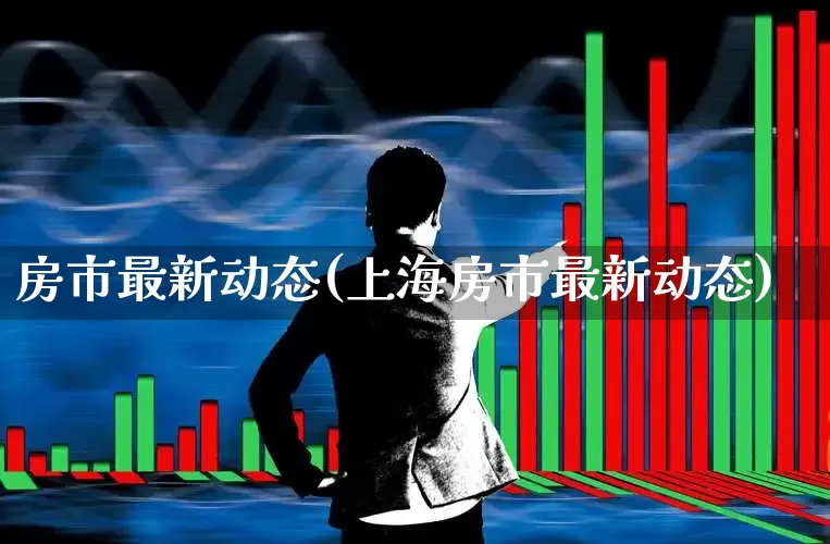 房市最新动态(上海房市最新动态)_https://www.heiljjianzu.com_创业板_第1张