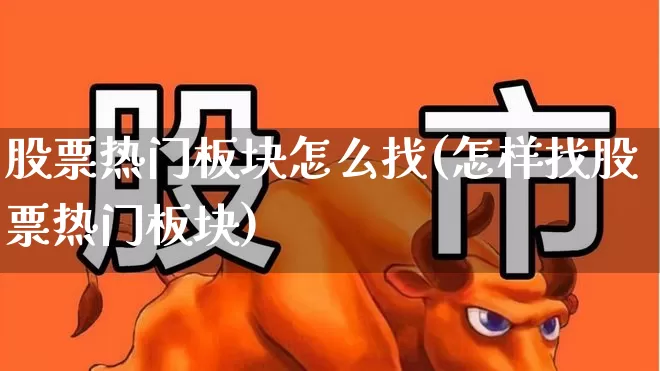 股票热门板块怎么找(怎样找股票热门板块)_https://www.heiljjianzu.com_北交所_第1张