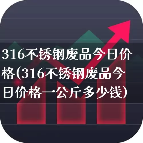 316不锈钢废品今日价格(316不锈钢废品今日价格一公斤多少钱)_https://www.heiljjianzu.com_上交所_第1张