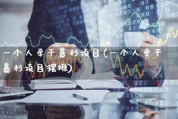 一个人单干暴利项目(一个人单干暴利项目摆摊)_https://www.heiljjianzu.com_北交所_第1张