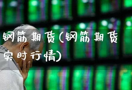 钢筋期货(钢筋期货实时行情)_https://www.heiljjianzu.com_北交所_第1张