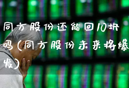 同方股份还能回10块吗(同方股份未来将爆发)_https://www.heiljjianzu.com_北交所_第1张