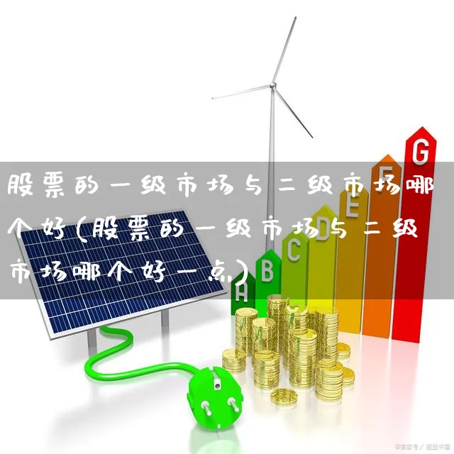股票的一级市场与二级市场哪个好(股票的一级市场与二级市场哪个好一点)_https://www.heiljjianzu.com_科创板_第1张