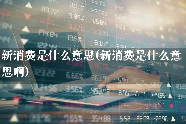 新消费是什么意思(新消费是什么意思啊)_https://www.heiljjianzu.com_创业板_第1张