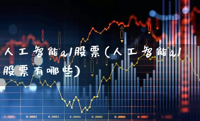 人工智能a1股票(人工智能a1股票有哪些)_https://www.heiljjianzu.com_深交所_第1张