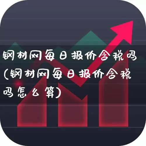 钢材网每日报价含税吗(钢材网每日报价含税吗怎么算)_https://www.heiljjianzu.com_创业板_第1张