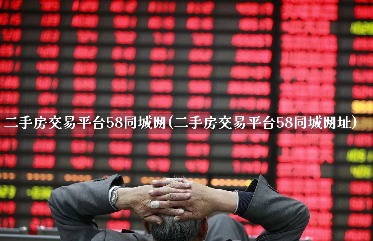 二手房交易平台58同城网(二手房交易平台58同城网址)_https://www.heiljjianzu.com_北交所_第1张