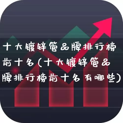 十大镀锌管品牌排行榜前十名(十大镀锌管品牌排行榜前十名有哪些)_https://www.heiljjianzu.com_深交所_第1张