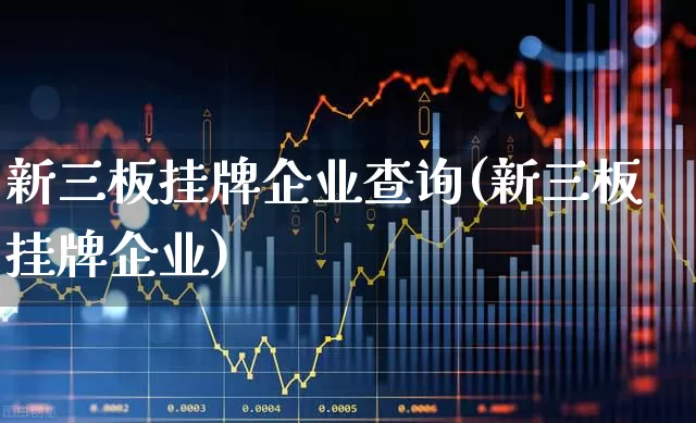 新三板挂牌企业查询(新三板挂牌企业)_https://www.heiljjianzu.com_上交所_第1张