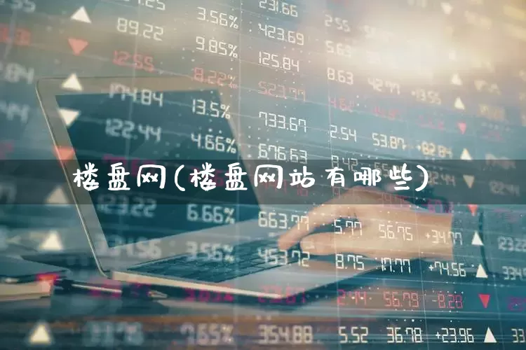 楼盘网(楼盘网站有哪些)_https://www.heiljjianzu.com_北交所_第1张