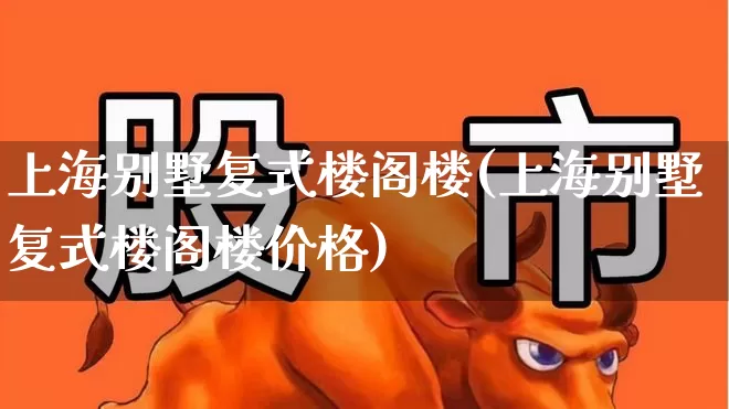 上海别墅复式楼阁楼(上海别墅复式楼阁楼价格)_https://www.heiljjianzu.com_上交所_第1张