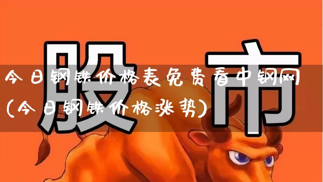 今日钢铁价格表免费看中钢网(今日钢铁价格涨势)_https://www.heiljjianzu.com_上交所_第1张