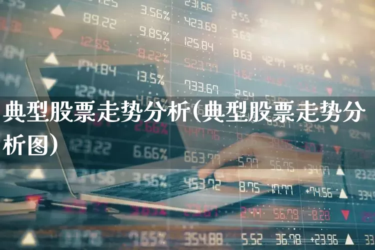 典型股票走势分析(典型股票走势分析图)_https://www.heiljjianzu.com_创业板_第1张