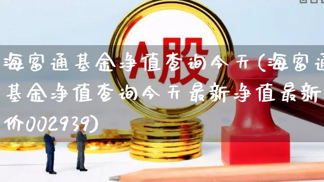 海富通基金净值查询今天(海富通基金净值查询今天最新净值最新股价002939)_https://www.heiljjianzu.com_上交所_第1张