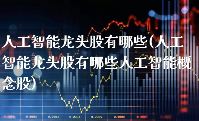 人工智能龙头股有哪些(人工智能龙头股有哪些人工智能概念股)_https://www.heiljjianzu.com_创业板_第1张