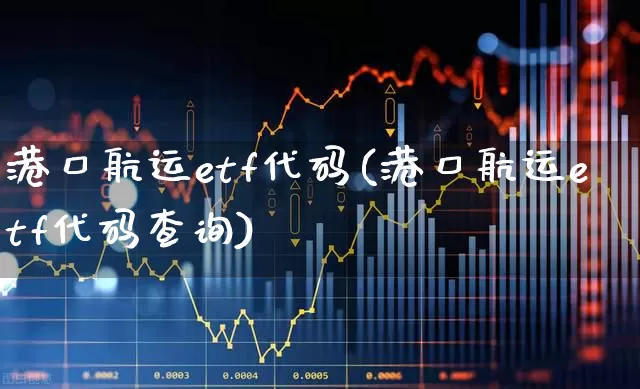 港口航运etf代码(港口航运etf代码查询)_https://www.heiljjianzu.com_深交所_第1张