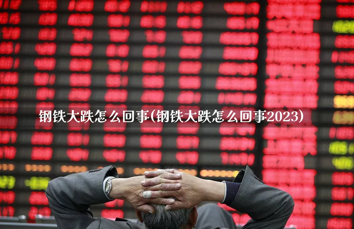 钢铁大跌怎么回事(钢铁大跌怎么回事2023)_https://www.heiljjianzu.com_创业板_第1张