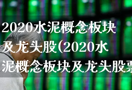 2020水泥概念板块及龙头股(2020水泥概念板块及龙头股票有哪些)_https://www.heiljjianzu.com_创业板_第1张