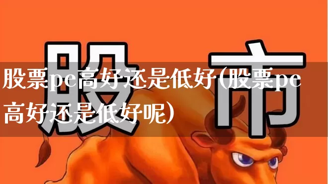 股票pe高好还是低好(股票pe高好还是低好呢)_https://www.heiljjianzu.com_上交所_第1张