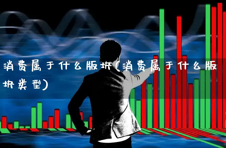 消费属于什么版块(消费属于什么版块类型)_https://www.heiljjianzu.com_深交所_第1张