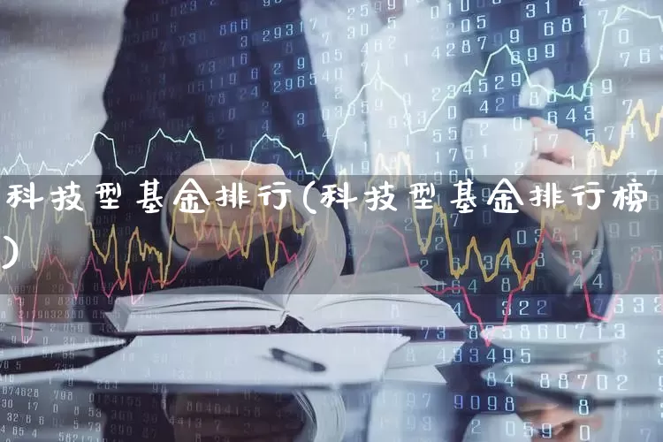 科技型基金排行(科技型基金排行榜)_https://www.heiljjianzu.com_北交所_第1张