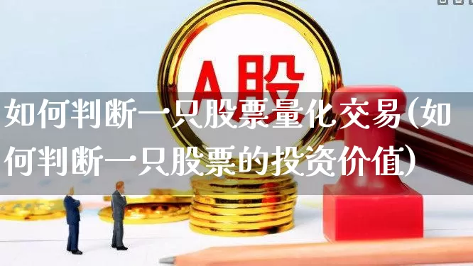 如何判断一只股票量化交易(如何判断一只股票的投资价值)_https://www.heiljjianzu.com_科创板_第1张