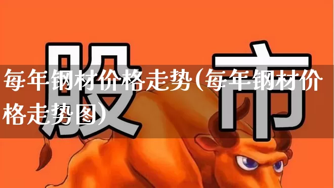每年钢材价格走势(每年钢材价格走势图)_https://www.heiljjianzu.com_上交所_第1张