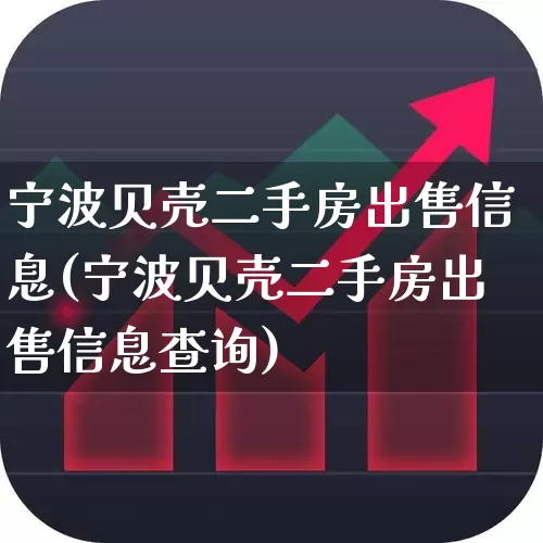 宁波贝壳二手房出售信息(宁波贝壳二手房出售信息查询)_https://www.heiljjianzu.com_创业板_第1张
