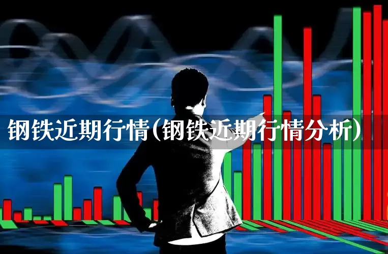 钢铁近期行情(钢铁近期行情分析)_https://www.heiljjianzu.com_深交所_第1张