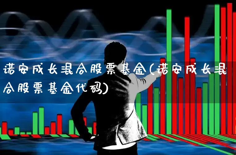 诺安成长混合股票基金(诺安成长混合股票基金代码)_https://www.heiljjianzu.com_创业板_第1张