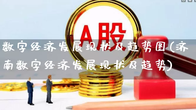数字经济发展现状及趋势图(济南数字经济发展现状及趋势)_https://www.heiljjianzu.com_上交所_第1张