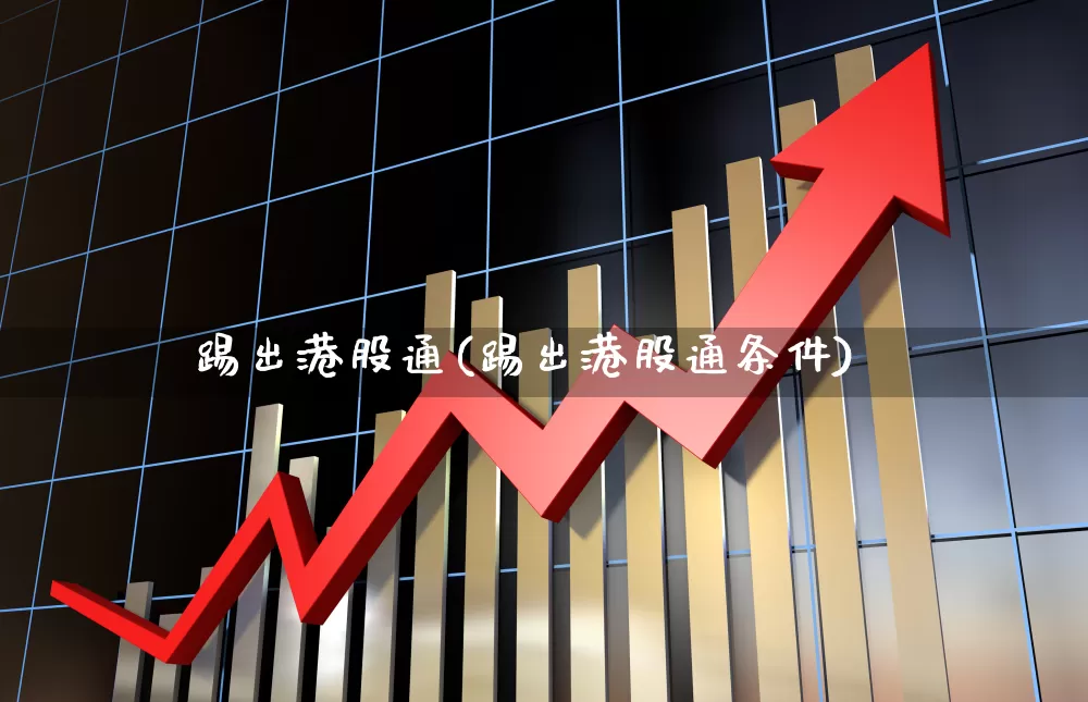 踢出港股通(踢出港股通条件)_https://www.heiljjianzu.com_北交所_第1张